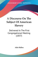 A Discourse On The Subject Of American Slavery: Delivered In The First Congregational Meeting 1141056356 Book Cover
