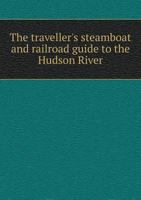 The Traveller's Steamboat and Railroad Guide to the Hudson River: Describing the Cities, Towns, and Places of Interest Along the Route: With Maps and Engravings 1377271641 Book Cover