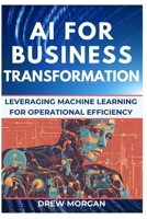 AI for Business Transformation: Leveraging Machine Learning for Operational Efficiency B0DST977NR Book Cover