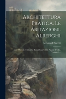 Architettura Pratica. Le Abitazioni. Alberghi: Case Operaie, Fabbriche Rurali Case Civili, Palazzi E Ville, Volume 1... 1022596853 Book Cover