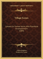 Village Scenes: Cantata For Female Voices, With Pianoforte Accompaniment (1804) 1377869911 Book Cover