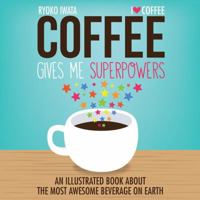 Coffee Gives Me Superpowers: An Illustrated Book about the Most Awesome Beverage on Earth 1449460836 Book Cover