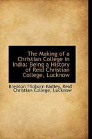 The Making of a Christian College in India: Being a History of Reid Christian College, Lucknow 1018249621 Book Cover