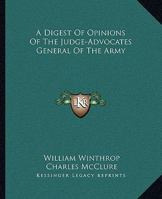 A Digest of Opinions of the Judge-Advocates General of the Army 1432657976 Book Cover