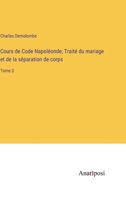 Cours de Code Napoléonde; Traité du mariage et de la séparation de corps: Tome 3 3382717077 Book Cover
