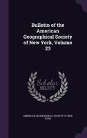 Bulletin of the American Geographical Society of New York, Volume 23 1147427119 Book Cover