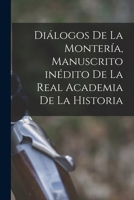 Diálogos De La Montería: Manuscrito Inédito De La Real Academia De La Historia... 1019001542 Book Cover