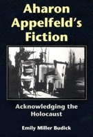 Aharon Appelfeld's Fiction: Acknowledging The Holocaust (Jewish Literature and Culture) 0253344921 Book Cover