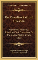 The Canadian railroad question. Arguments and facts submitted to a committe of the United States Senate 1176566113 Book Cover