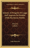 Intorno Al Progetto Di Legge Sull' Imposta Pei Redditi Della Ricchezza Mobile: Discorsi (1863) 1161210989 Book Cover