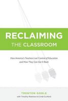 Reclaiming the Classroom: How America's Teachers Lost Control of Education and How They Can Get It Back 1519636687 Book Cover