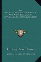 The Haunted Photograph; Whence And Whither; A Case In Diplomacy; The Afterglow 1286214823 Book Cover