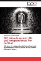 200 años después: ¿De qué independencia me hablas?: 200 años de independencia, la mentira mejor guardada de la historia oficial de los pueblos latinoamericanos 3846579475 Book Cover