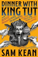 Dinner with King Tut: How Rogue Archaeologists Are Recreating the Sights, Sounds, Smells, and Tastes of Lost Civilizations 0316496553 Book Cover