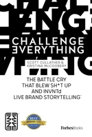 Challenge Everything: The Battle Cry That Blew Sh*t Up and Invntd Live Brand Storytelling 1946633879 Book Cover
