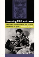 Inventing High and Low: Literature, Mass Culture, and Uneven Modernity in Spain 082231441X Book Cover