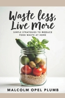 Waste Less, Live More: Simple Strategies to Reduce Food Waste at Home B0FH6XYF9T Book Cover