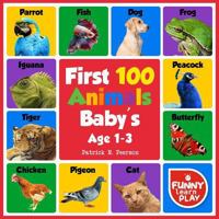 First 100 Animals Baby's Age 1-3: With Sensational & Learning Insightful about Animals - My First Animals Book with Great Ease to Read and Learn with Comfort & Ease 1717861334 Book Cover