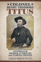 Colonel Henry Theodore Titus: Antebellum Soldier of Fortune and Florida Pioneer 1611176565 Book Cover