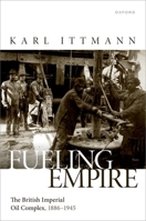 Fueling Empire: The British Imperial Oil Complex, 1886–1945 0198963270 Book Cover