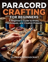 PARACORD CRAFTING FOR BEGINNERS: A Beginner's Guide to Knots, Techniques, and Creative Projects B0GQQ8HN4Z Book Cover