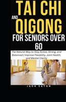 TAI CHI AND QIGONG FOR SENIORS OVER 60: The Natural Way to Stay Active, Strong, and Balanced | Improve Flexibility, Joint Health, and Mental Clarity (Healthy Living for Seniors) B0GQ8X2Q73 Book Cover