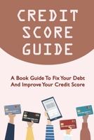 Credit Score Guide: A Book Guide To Fix Your Debt And Improve Your Credit Score B09L4X48B6 Book Cover