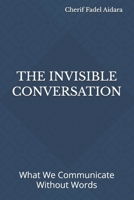 THE INVISIBLE CONVERSATION: What We Communicate Without Words B0HK9SD5DK Book Cover