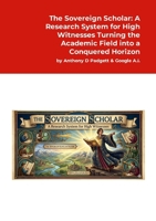 The Sovereign Scholar: A Research System for High Witnesses: Turning the Academic Field into a Conquered Horizon 1291670378 Book Cover