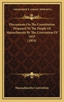 Discussions on the Constitution Proposed to the People of Massachusetts by the Convention of 1853 1289342369 Book Cover