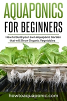 Aquaponics for Beginners: How to Build your own Aquaponic Garden that will Grow Organic Vegetables 9464071907 Book Cover