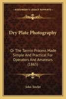 Dry Plate Photography; or, The Tannin Process, Made Simple and Practical for Operators and Amateurs 1017031789 Book Cover