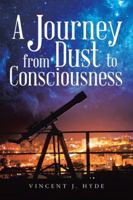 A Journey from Dust to Consciousness 1504312473 Book Cover