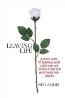 Leaving Life: A Simple Guide to Planning Your Estate and Not Leaving a Mess 1483594513 Book Cover