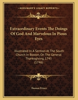 Extraordinary Events The Doings Of God And Marvelous In Pious Eyes: Illustrated In A Sermon At The South Church In Boston, On The General Thanksgiving, 1745 1163877255 Book Cover