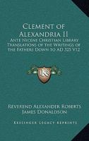 Clement of Alexandria II: Ante Nicene Christian Library Translations of the Writings of the Fathers Down to AD 325 V12 1162645296 Book Cover