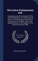 The Carlow Parliamentary Roll: Comprising Lists Of The Knights Of The Shire And Members For The Borough Of Carlow 1104481960 Book Cover
