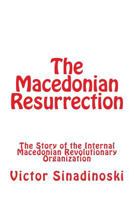 The Macedonian Resurrection: The Story of the Internal Macedonian Revolutionary Organization 1542961343 Book Cover