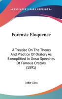 Forensic Eloquence: A Treatise on the Theory and Practice of Oratory as Exemplified in Great Speeches of Famous Orators 1164649531 Book Cover