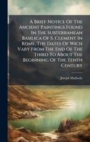 A Brief Notice Of The Ancient Paintings Found In The Subterranean Basilica Of S. Clement In Rome, The Dates Of Wich Vary From The End Of The Third To About The Beginning Of The Tenth Century 1024325857 Book Cover