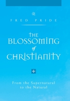 The Blossoming of Christianity: From the Supernatural to the Natural 1462850448 Book Cover