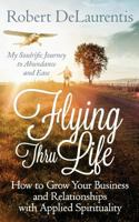 Flying Thru Life: How to Grow Your Business and Relationships with Applied Spirituality - My Soulrific Journey to Abundance and Ease 0692437509 Book Cover