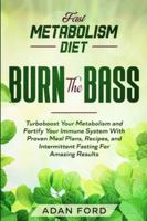 Fast Metabolism Diet: BURN THE BASS - Turboboost Your Metabolism and Fortify Your Immune System With Proven Meal Plans, Recipes, and Intermittent Fasting For Amazing Results 9814950769 Book Cover