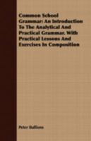 Common School Grammar: An Introduction to the Analytical and Practical Grammar. with Practical Lessons and Exercises in Composition 1359704191 Book Cover