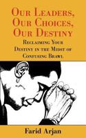 Our Leaders, Our Choices, Our Destiny: Reclaiming Your Destiny in the Midst of Confusing Brawl 1452555524 Book Cover