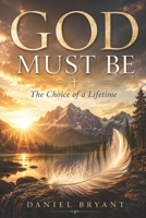 God Must Be: A Choice of a Lifetime B0F6VMFCKD Book Cover