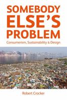 Somebody Else's Problem: Consumerism, Sustainability and Design 1783534915 Book Cover