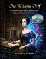 The Missing Half: How Silencing Women Delayed Human Progress, and Why Civilization’s Future Depends on the Partnership We Were Always Meant to Build B0H958DLRV Book Cover
