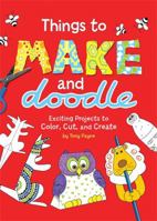Things to Make and Doodle: Exciting Projects to Color, Cut, and Create 0762442891 Book Cover