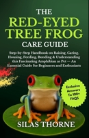 THE RED-EYED TREE FROG CARE GUIDE: Step By Step Handbook On Raising, Caring, Housing Feeding, Bonding & Understanding This Fascinating Amphibians As ... Essential Guide For Beginners And Enthusiasts B0FR24Z465 Book Cover